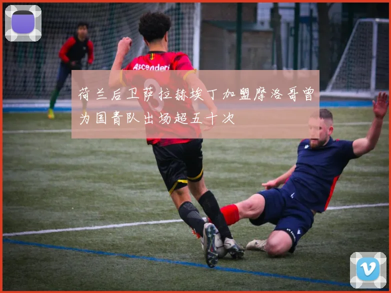 荷兰后卫萨拉赫埃丁加盟摩洛哥曾为国青队出场超五十次
