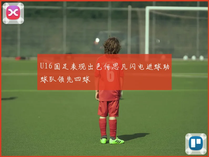 U16国足表现出色何思凡闪电进球助球队领先四球