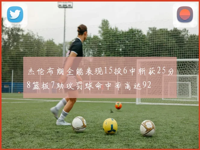 杰伦布朗全能表现15投6中斩获25分8篮板7助攻罚球命中率高达92