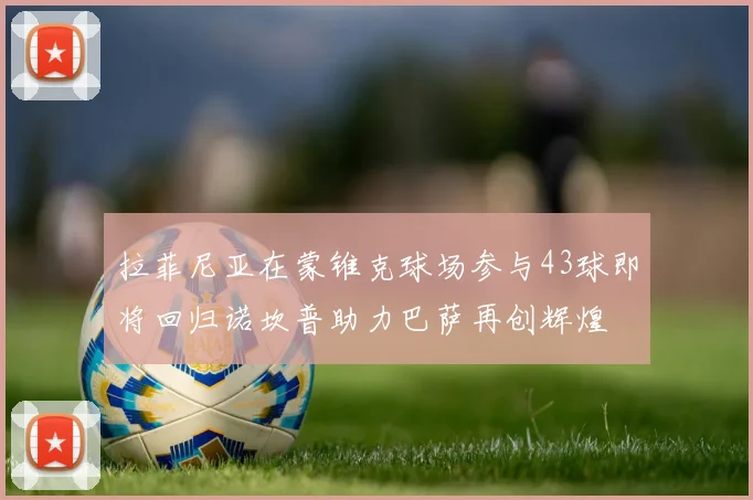 拉菲尼亚在蒙锥克球场参与43球即将回归诺坎普助力巴萨再创辉煌